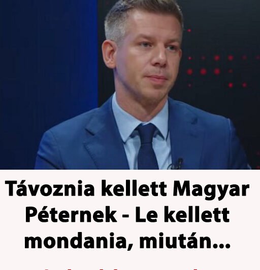 Távoznia kellett Magyar Péternek – Le kellett mondania, miután…