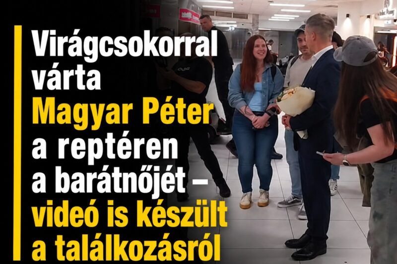 Magyar Péter a reptéren várta barátnőjét – virágcsokorral fogadta